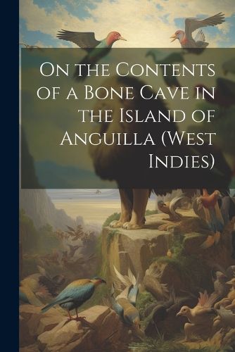 Cover image for On the Contents of a Bone Cave in the Island of Anguilla (West Indies)