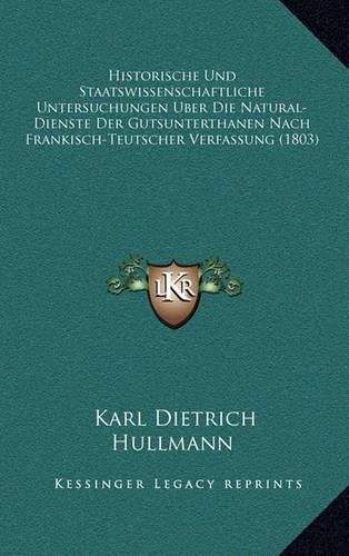 Historische Und Staatswissenschaftliche Untersuchungen Uber Die Natural-Dienste Der Gutsunterthanen Nach Frankisch-Teutscher Verfassung (1803)