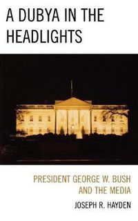 Cover image for A Dubya in the Headlights: President George W. Bush and the Media