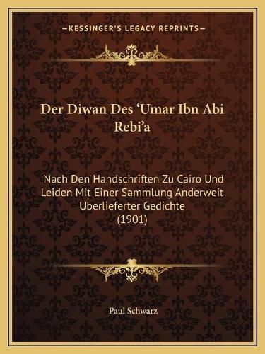 Cover image for Der Diwan Des 'Umar Ibn ABI Rebi'a: Nach Den Handschriften Zu Cairo Und Leiden Mit Einer Sammlung Anderweit Uberlieferter Gedichte (1901)