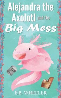 Cover image for Alejandra the Axolotl and the Big Mess