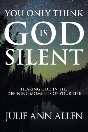 You Only Think God Is Silent: Hearing God in the Defining Moments of Your Life