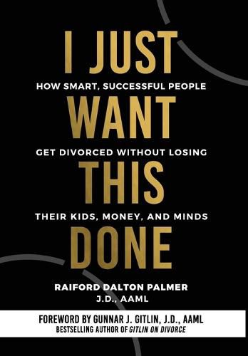 Cover image for I Just Want This Done: How Smart, Successful People Get Divorced without Losing their Kids, Money, and Minds