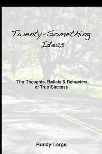 Cover image for Twenty-Something Ideas: The Thoughts, Beliefs & Behaviors of True Success
