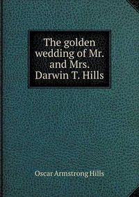 Cover image for The golden wedding of Mr. and Mrs. Darwin T. Hills