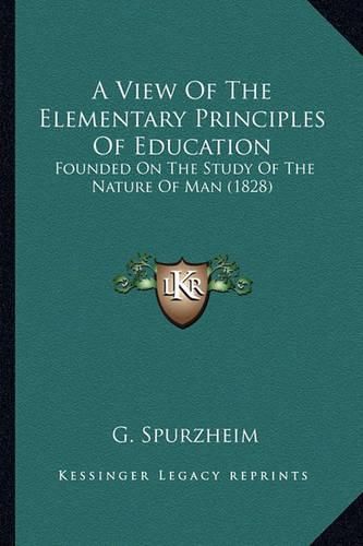 Cover image for A View of the Elementary Principles of Education: Founded on the Study of the Nature of Man (1828)