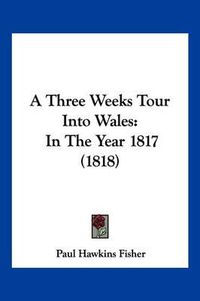 Cover image for A Three Weeks Tour Into Wales: In the Year 1817 (1818)