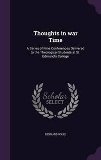 Cover image for Thoughts in War Time: A Series of Nine Conferences Delivered to the Theological Students at St. Edmund's College