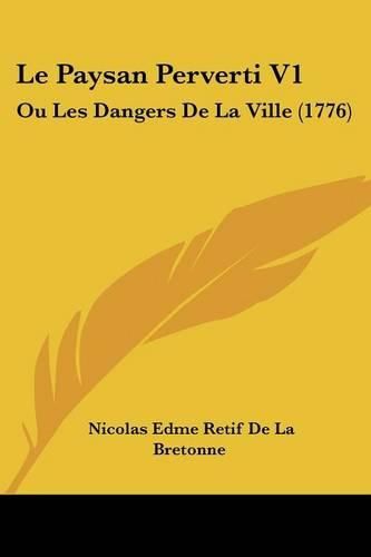 Cover image for Le Paysan Perverti V1: Ou Les Dangers de La Ville (1776)