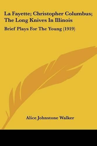 La Fayette; Christopher Columbus; The Long Knives in Illinois: Brief Plays for the Young (1919)