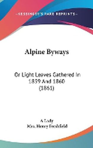 Cover image for Alpine Byways: Or Light Leaves Gathered In 1859 And 1860 (1861)