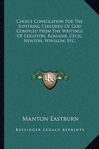 Cover image for Choice Consolation for the Suffering Children of God Compiled from the Writings of Leighton, Romaine, Cecil, Newton, Winslow, Etc.