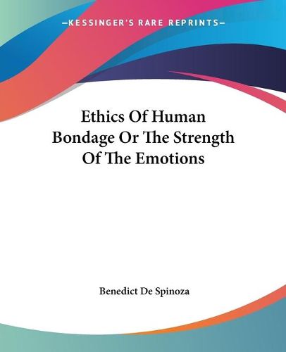 Cover image for Ethics Of Human Bondage Or The Strength Of The Emotions