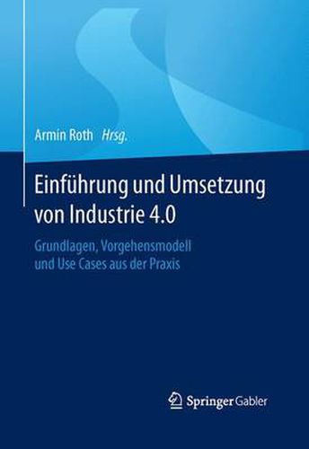 Cover image for Einfuhrung und Umsetzung von Industrie 4.0: Grundlagen, Vorgehensmodell und Use Cases aus der Praxis