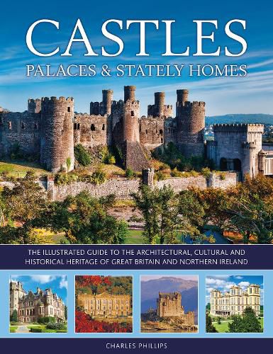 Castles, Palaces & Stately Homes: The illustrated guide to the architectural, cultural and historical heritage of Great Britain and Northern Ireland