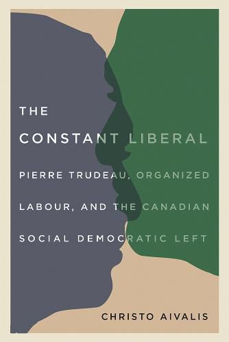 Cover image for The Constant Liberal: Pierre Trudeau, Organized Labour, and the Canadian Social Democratic Left