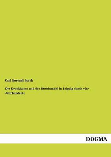 Cover image for Die Druckkunst Und Der Buchhandel in Leipzig Durch Vier Jahrhunderte