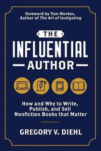 Cover image for The Influential Author: How and Why to Write, Publish, and Sell Nonfiction Books that Matter