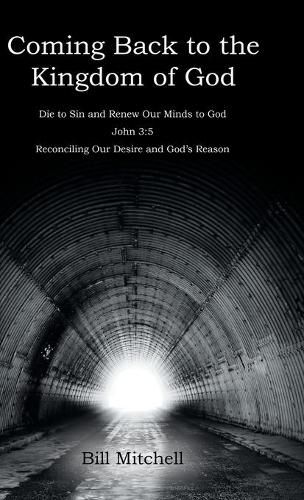 Cover image for Coming Back to the Kingdom of God: Die to Sin and Renew Our Minds to God John 3:5 Reconciling Our Desire and God's Reason