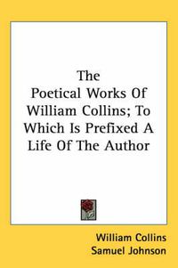 Cover image for The Poetical Works of William Collins; To Which Is Prefixed a Life of the Author