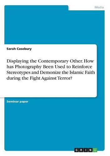 Cover image for Displaying the Contemporary Other. How has Photography Been Used to Reinforce Stereotypes and Demonize the Islamic Faith during the Fight Against Terror?