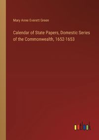 Cover image for Calendar of State Papers, Domestic Series of the Commonwealth, 1652-1653