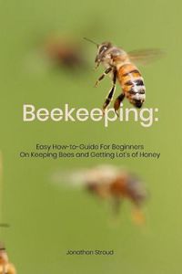 Cover image for Beekeeping: Easy How-to-Guide For Beginners On Keeping Bees and Getting Lot's of Honey
