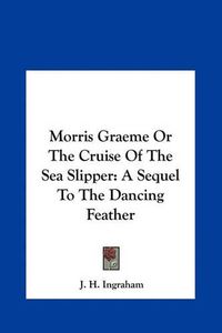 Cover image for Morris Graeme or the Cruise of the Sea Slipper: A Sequel to the Dancing Feather