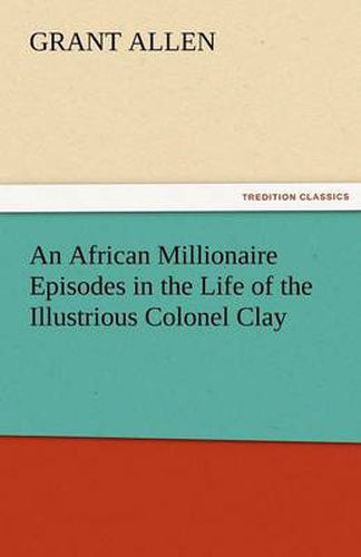 Cover image for An African Millionaire Episodes in the Life of the Illustrious Colonel Clay