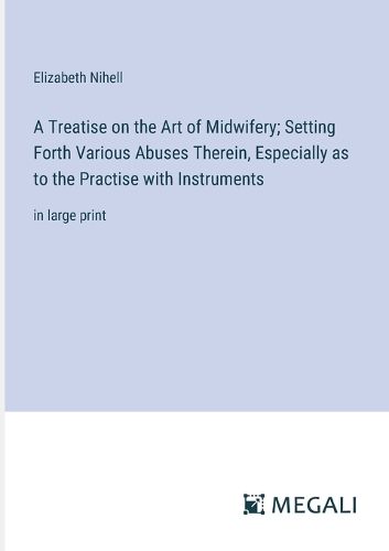 Cover image for A Treatise on the Art of Midwifery; Setting Forth Various Abuses Therein, Especially as to the Practise with Instruments