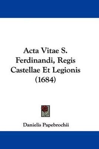 Cover image for ACTA Vitae S. Ferdinandi, Regis Castellae Et Legionis (1684)