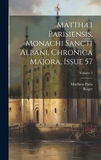 Cover image for Matthaei Parisiensis, Monachi Sancti Albani, Chronica Majora, Issue 57; Volume 5