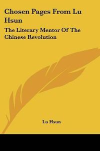 Cover image for Chosen Pages from Lu Hsun: The Literary Mentor of the Chinese Revolution