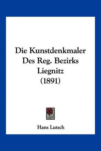 Cover image for Die Kunstdenkmaler Des Reg. Bezirks Liegnitz (1891)
