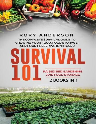 Cover image for Survival 101 Raised Bed Gardening AND Food Storage: The Complete Survival Guide To Growing Your Own Food, Food Storage And Food Preservation in 2020