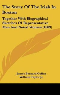 Cover image for The Story of the Irish in Boston: Together with Biographical Sketches of Representative Men and Noted Women (1889)