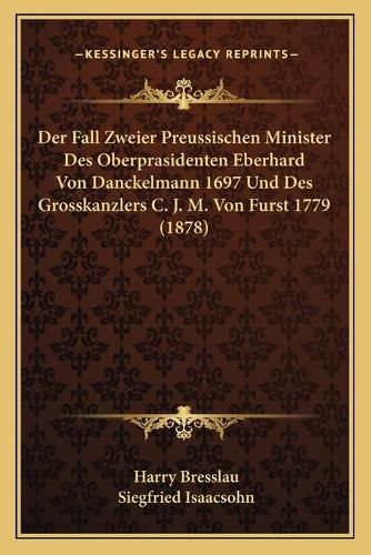 Der Fall Zweier Preussischen Minister Des Oberprasidenten Eberhard Von Danckelmann 1697 Und Des Grosskanzlers C. J. M. Von Furst 1779 (1878)