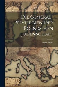 Cover image for Die General-Privilegien der Polnischen Judenschaft