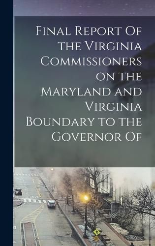 Cover image for Final Report Of the Virginia Commissioners on the Maryland and Virginia Boundary to the Governor Of