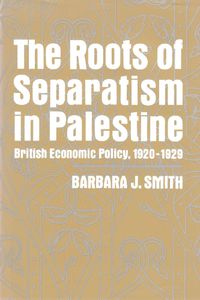 Cover image for The Roots of Separatism in Palestine: British Economic Policy, 1920-1929