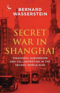 Cover image for Secret War in Shanghai: Treachery, Subversion and Collaboration in the Second World War