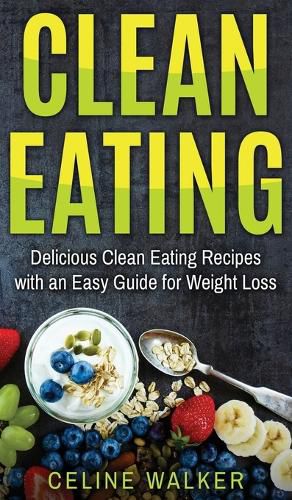 Cover image for Clean Eating: Delicious Clean Eating Recipes with an Easy Guide for Weight Loss