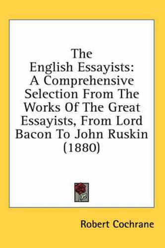 The English Essayists: A Comprehensive Selection from the Works of the Great Essayists, from Lord Bacon to John Ruskin (1880)