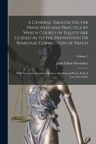 Cover image for A General Treatise On the Principles and Practice by Which Courts of Equity Are Guided As to the Prevention Or Remedial Correction of Fraud