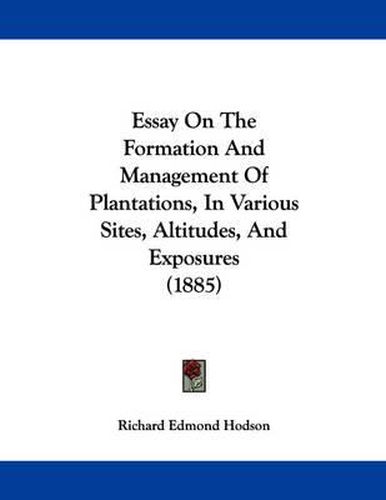 Cover image for Essay on the Formation and Management of Plantations, in Various Sites, Altitudes, and Exposures (1885)