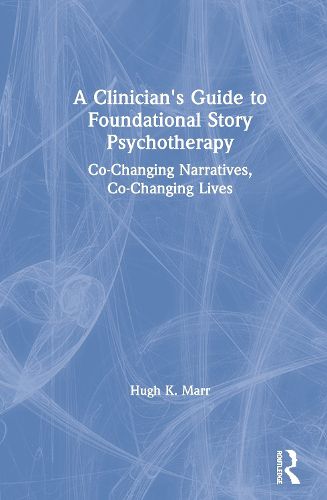 Cover image for A Clinician's Guide to Foundational Story Psychotherapy: Co-Changing Narratives, Co-Changing Lives
