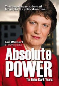 Cover image for Absolute Power: The Helen Clark Years