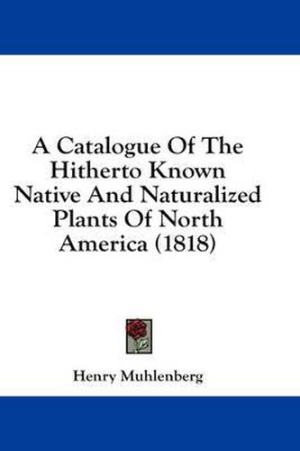 Cover image for A Catalogue of the Hitherto Known Native and Naturalized Plants of North America (1818)