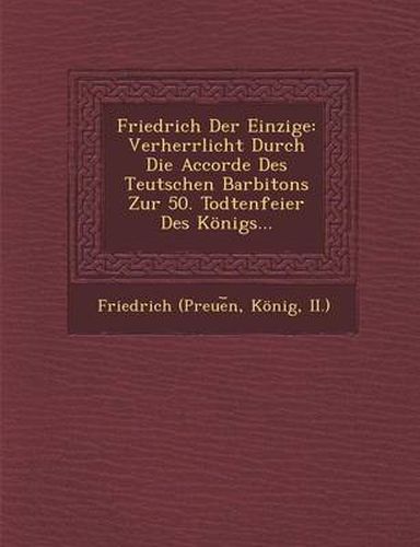 Friedrich Der Einzige: Verherrlicht Durch Die Accorde Des Teutschen Barbitons Zur 50. Todtenfeier Des Konigs...