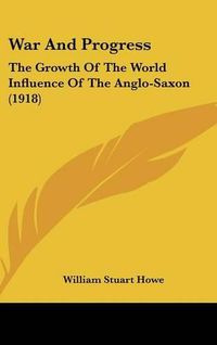 Cover image for War and Progress: The Growth of the World Influence of the Anglo-Saxon (1918)